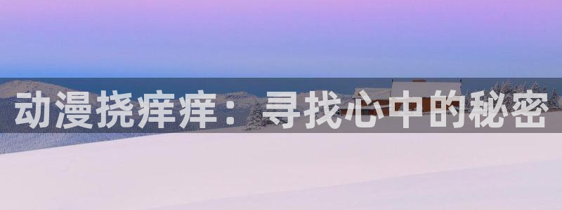 囧次元app官方正版：动漫挠痒痒：寻找心中的秘密