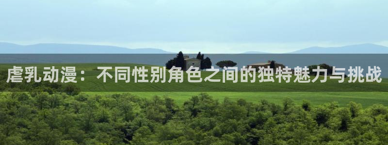 囧次元app正版下载：虐乳动漫：不同性别角色之间的独特魅力与挑战