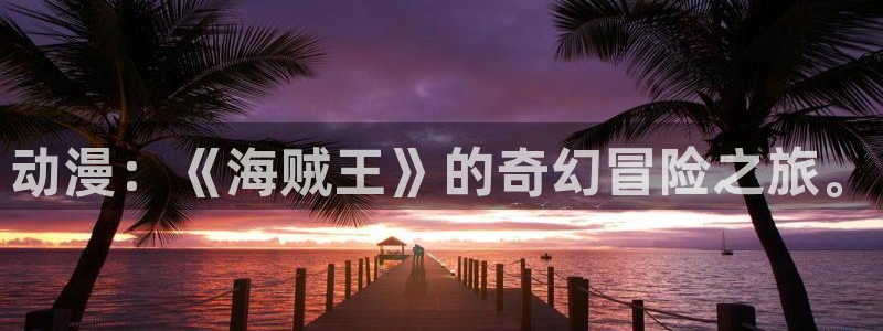 囧次元app正版下载免费：动漫：《海贼王》的奇幻冒险之旅。