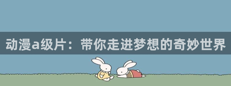 囧次元官方下载：动漫a级片：带你走进梦想的奇妙世界